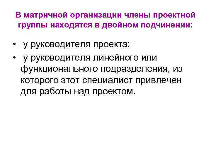 В матричной организации члены проектной группы находятся в двойном подчинении: • у руководителя проекта;