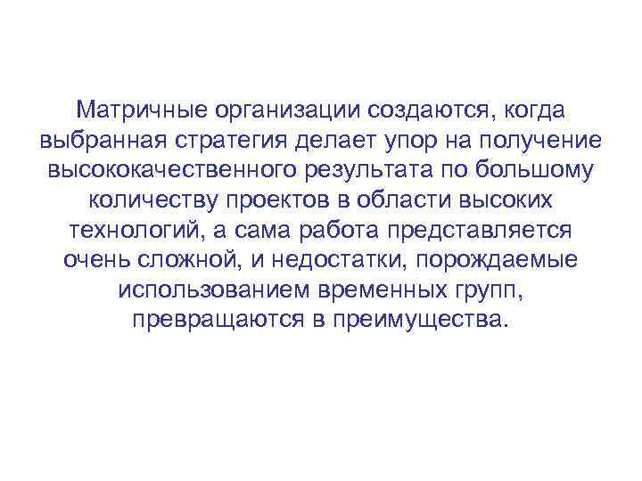 Матричные организации создаются, когда выбранная стратегия делает упор на получение высококачественного результата по большому