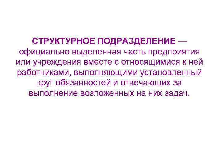 СТРУКТУРНОЕ ПОДРАЗДЕЛЕНИЕ — официально выделенная часть предприятия или учреждения вместе с относящимися к ней