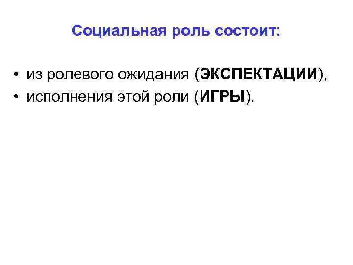 Социальная роль состоит: • из ролевого ожидания (ЭКСПЕКТАЦИИ), • исполнения этой роли (ИГРЫ). 