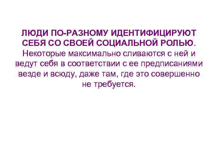 ЛЮДИ ПО-РАЗНОМУ ИДЕНТИФИЦИРУЮТ СЕБЯ СО СВОЕЙ СОЦИАЛЬНОЙ РОЛЬЮ. Некоторые максимально сливаются с ней и