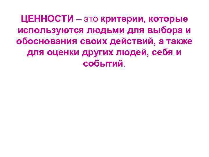 ЦЕННОСТИ – это критерии, которые используются людьми для выбора и обоснования своих действий, а