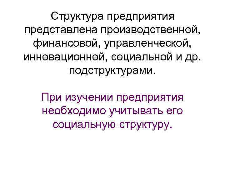 Структура предприятия представлена производственной, финансовой, управленческой, инновационной, социальной и др. подструктурами. При изучении предприятия