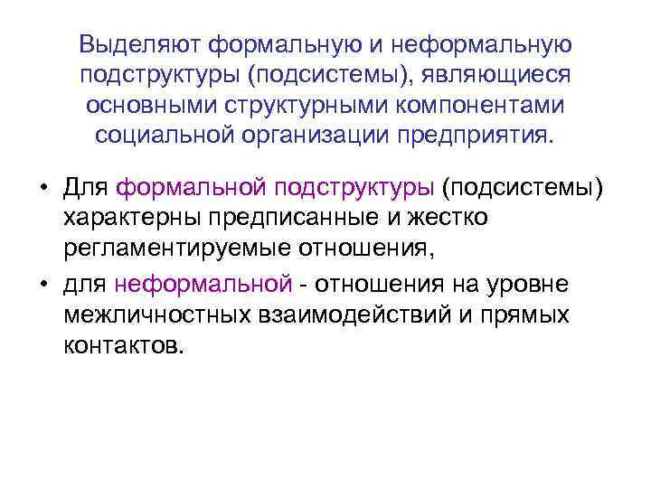 Выделяют формальную и неформальную подструктуры (подсистемы), являющиеся основными структурными компонентами социальной организации предприятия. •
