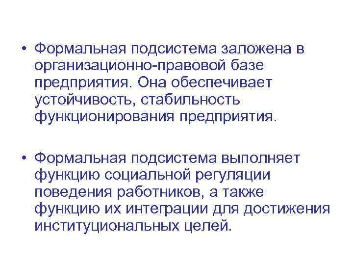  • Формальная подсистема заложена в организационно-правовой базе предприятия. Она обеспечивает устойчивость, стабильность функционирования