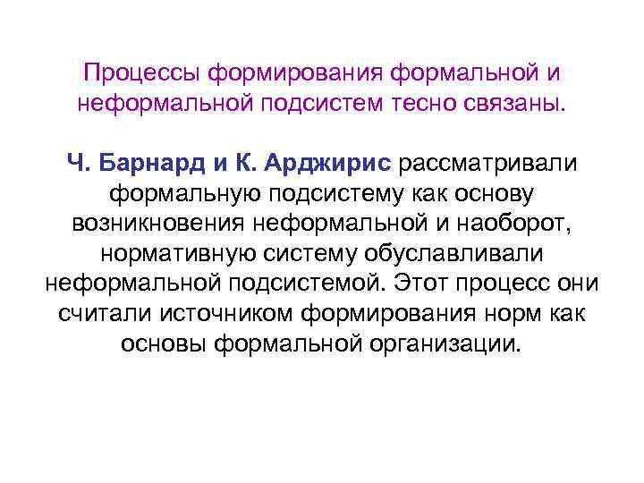 Процессы формирования формальной и неформальной подсистем тесно связаны. Ч. Барнард и К. Арджирис рассматривали