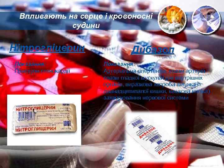 Впливають на серце і кровоносні судини Нітрогліцерин Показання: Приступи стенокардії Дибазол Показання: Артеріальна гіпертензія,