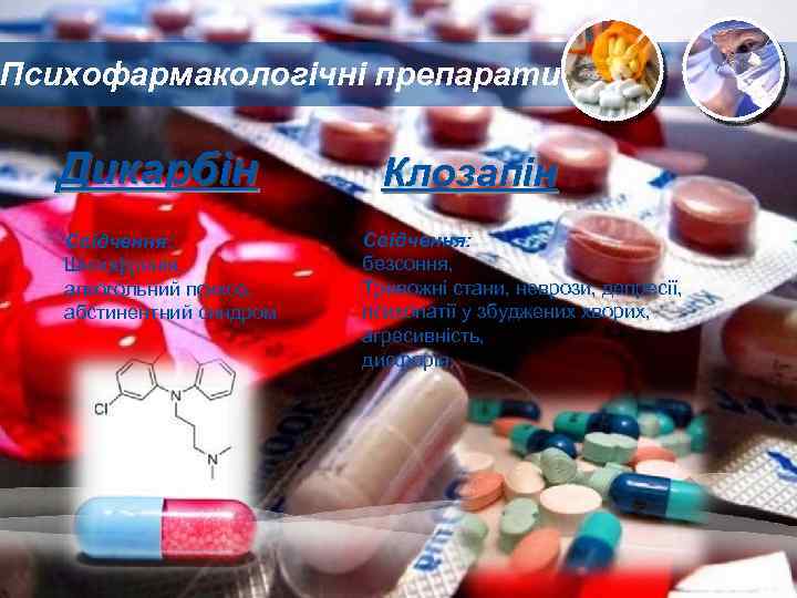 Психофармакологічні препарати Дикарбін Свідчення: Шизофренія, алкогольний психоз, абстинентний синдром Клозапін Свідчення: безсоння, Тривожні стани,