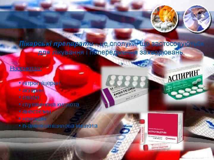 Лікарські препарати - це сполуки, що застосовуються для лікування і попередження захворювань. Наприклад: •