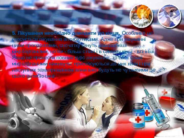 5. Лікування необхідно доводити до кінця. Особливо це стосується лікування антибіотиками. Адже при лікуванні
