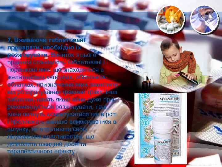 7. Вживаючи таблетовані препарати, необхідно їх розжовувати. Виняток з цього правила становлять таблетовані і