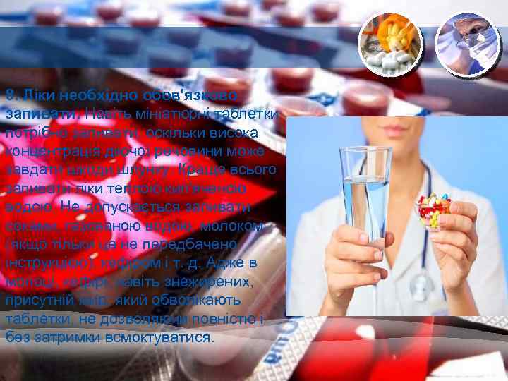8. Ліки необхідно обов'язково запивати. Навіть мініатюрні таблетки потрібно запивати, оскільки висока концентрація діючої