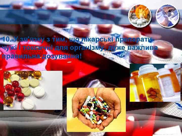 10. У зв'язку з тим, що лікарські препарати чужі і токсичні для організму, дуже