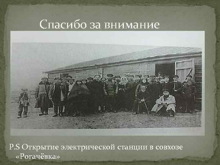  Спасибо за внимание P. S Открытие электрической станции в совхозе «Рогачёвка» 