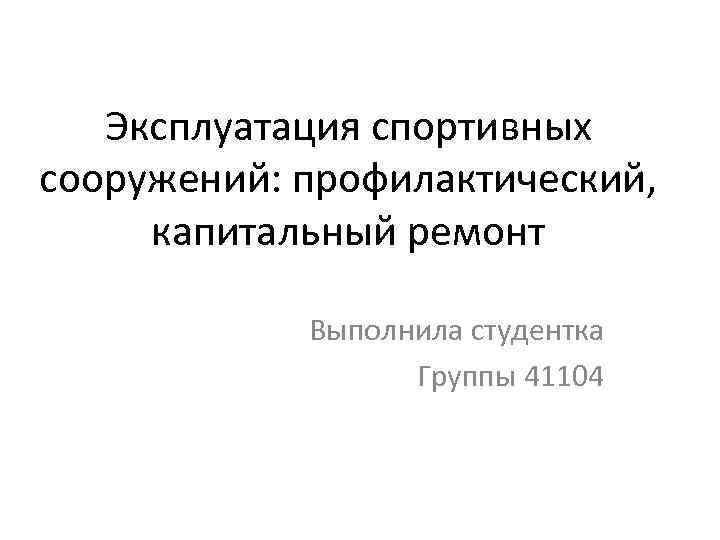 Эксплуатация спортивных сооружений: профилактический, капитальный ремонт Выполнила студентка Группы 41104 