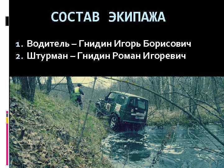 СОСТАВ ЭКИПАЖА 1. Водитель – Гнидин Игорь Борисович 2. Штурман – Гнидин Роман Игоревич