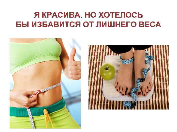 Я КРАСИВА, НО ХОТЕЛОСЬ БЫ ИЗБАВИТСЯ ОТ ЛИШНЕГО ВЕСА 