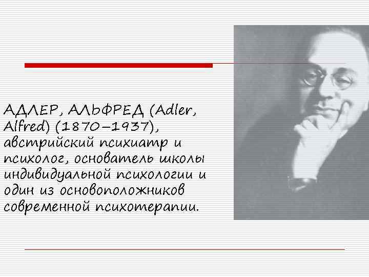 АДЛЕР, АЛЬФРЕД (Adler, Alfred) (1870– 1937), австрийский психиатр и психолог, основатель школы индивидуальной психологии