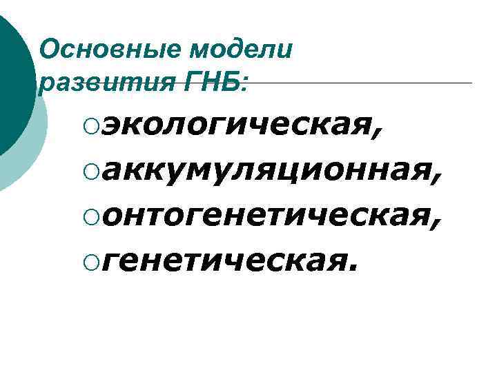 Основные модели развития ГНБ: ¡экологическая, ¡аккумуляционная, ¡онтогенетическая, ¡генетическая. 