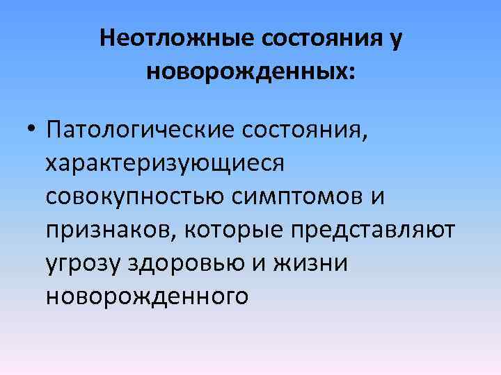 Неотложные состояния у новорожденных: • Патологические состояния, характеризующиеся совокупностью симптомов и признаков, которые представляют