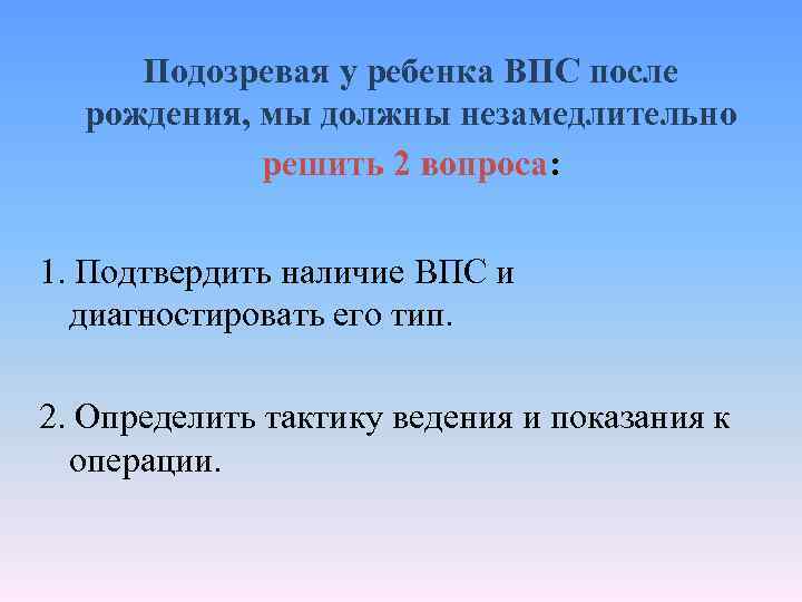 Подозревая у ребенка ВПС после рождения, мы должны незамедлительно решить 2 вопроса: 1. Подтвердить