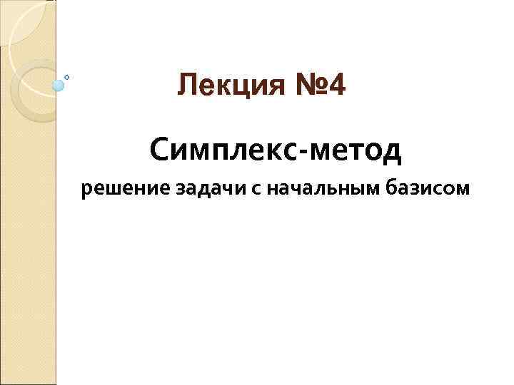 Лекция № 4 Симплекс-метод решение задачи с начальным базисом 