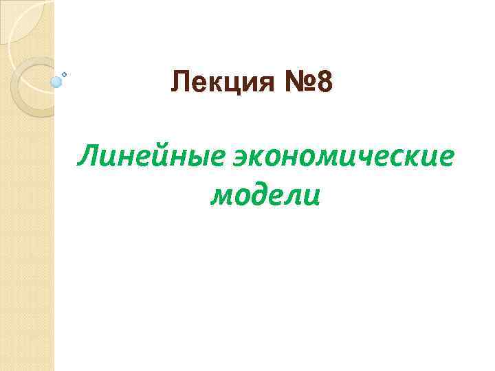 Лекция № 8 Линейные экономические модели 