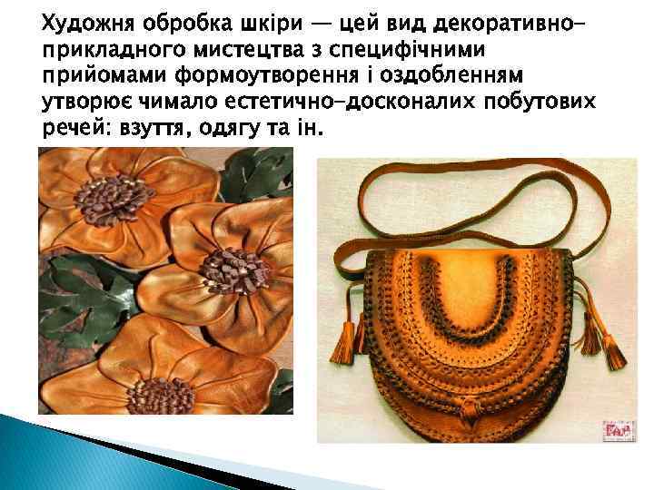 Художня обробка шкіри — цей вид декоративноприкладного мистецтва з специфічними прийомами формоутворення і оздобленням