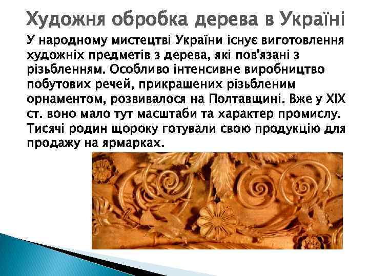 Художня обробка дерева в Україні У народному мистецтві України існує виготовлення художніх предметів з