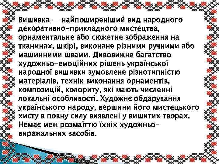 Вишивка — найпоширеніший вид народного декоративно-прикладного мистецтва, орнаментальне або сюжетне зображення на тканинах, шкірі,
