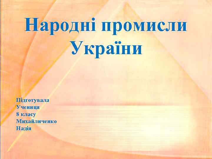 Народні промисли України Підготувала Учениця 8 класу Михайличенко Надія 