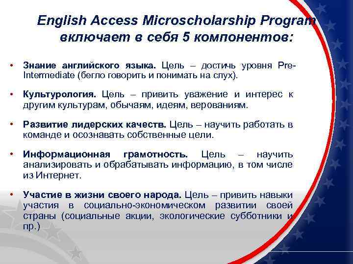 English Access Microscholarship Program включает в себя 5 компонентов: • Знание английского языка. Цель