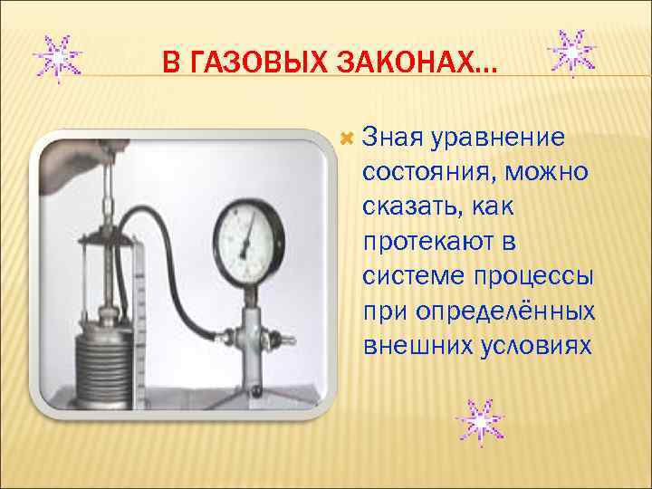 В ГАЗОВЫХ ЗАКОНАХ… Зная уравнение состояния, можно сказать, как протекают в системе процессы при