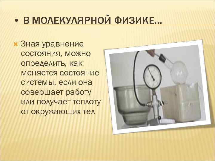 • В МОЛЕКУЛЯРНОЙ ФИЗИКЕ… Зная уравнение состояния, можно определить, как меняется состояние системы,