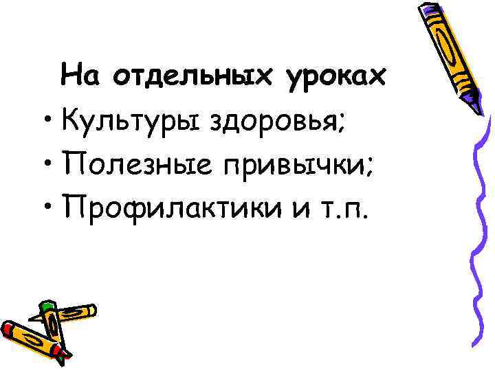 На отдельных уроках • Культуры здоровья; • Полезные привычки; • Профилактики и т. п.