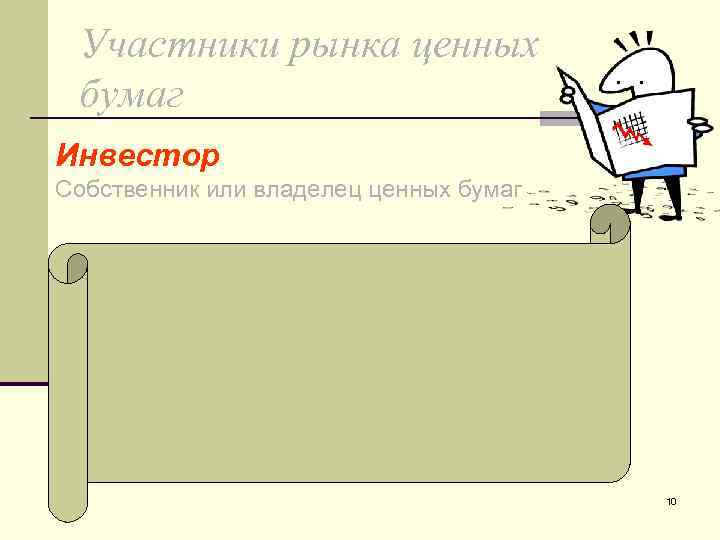 Участники рынка ценных бумаг Инвестор Собственник или владелец ценных бумаг 10 