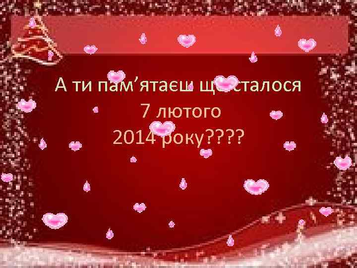 А ти пам’ятаєш що сталося 7 лютого 2014 року? ? 