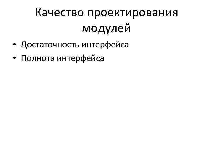 Качество проектирования модулей • Достаточность интерфейса • Полнота интерфейса 