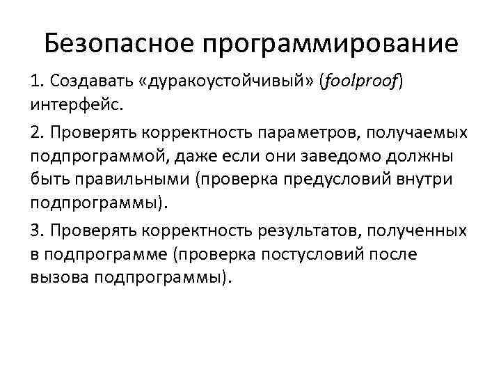 Безопасное программирование 1. Создавать «дуракоустойчивый» (foolproof) интерфейс. 2. Проверять корректность параметров, получаемых подпрограммой, даже