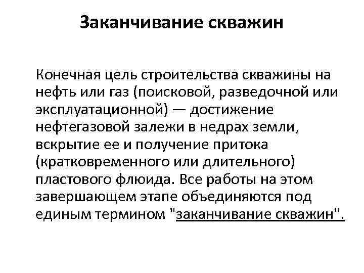 Заканчивание скважин Конечная цель строительства скважины на нефть или газ (поисковой, разведочной или эксплуатационной)