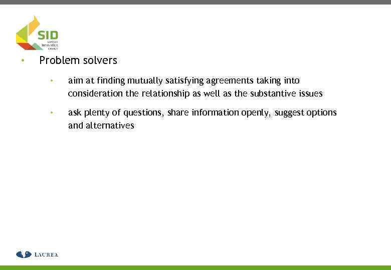  • Problem solvers • aim at finding mutually satisfying agreements taking into consideration