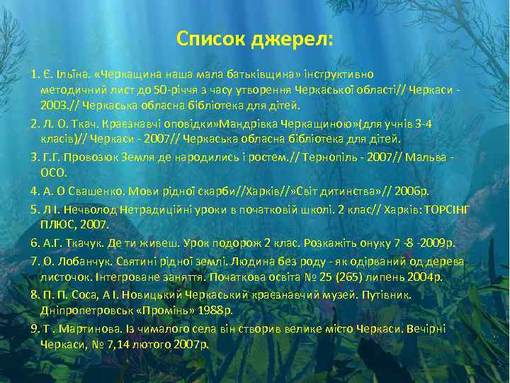 Список джерел: 1. Є. Ільїна. «Черкащина наша мала батьківщина» інструктивно методичний лист до 50