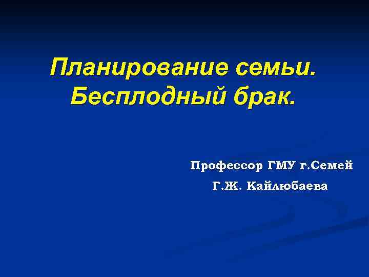 Планирование семьи. Бесплодный брак. Профессор ГМУ г. Семей Г. Ж. Кайлюбаева 