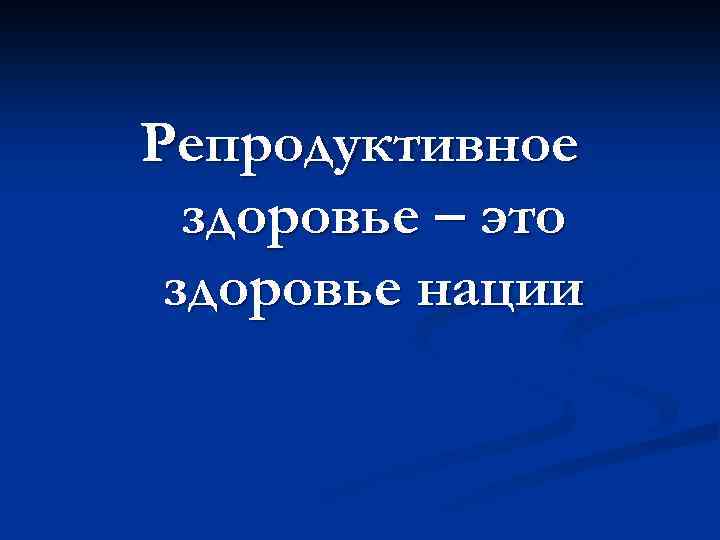 Репродуктивное здоровье – это здоровье нации 