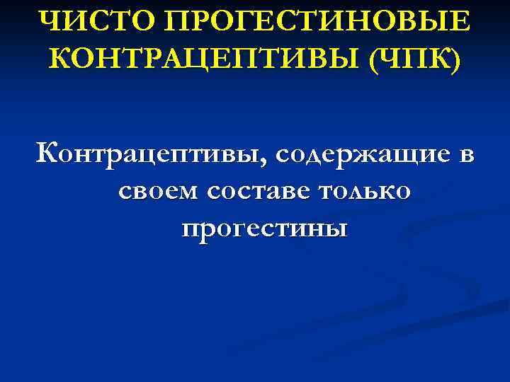 ЧИСТО ПРОГЕСТИНОВЫЕ КОНТРАЦЕПТИВЫ (ЧПК) Контрацептивы, содержащие в своем составе только прогестины 