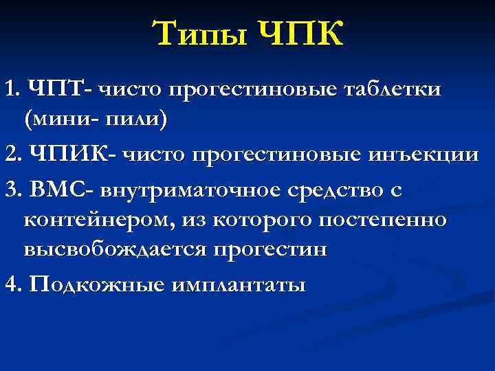 Типы ЧПК 1. ЧПТ- чисто прогестиновые таблетки (мини- пили) 2. ЧПИК- чисто прогестиновые инъекции