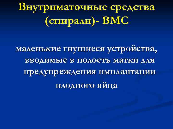 Внутриматочные средства (спирали)- ВМС маленькие гнущиеся устройства, вводимые в полость матки для предупреждения имплантации
