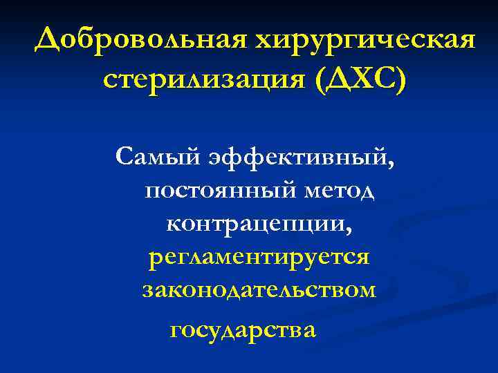Добровольная хирургическая стерилизация (ДХС) Самый эффективный, постоянный метод контрацепции, регламентируется законодательством государства 