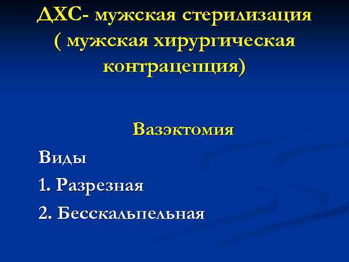 ДХС- мужская стерилизация ( мужская хирургическая контрацепция) Вазэктомия Виды 1. Разрезная 2. Бесскальпельная 