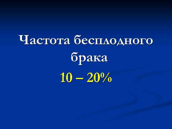 Частота бесплодного брака 10 – 20% 